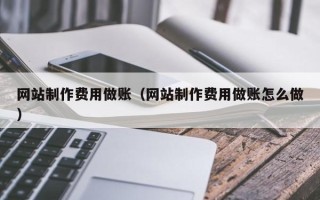 黔西网站制作费用做账（网站制作费用做账怎么做）