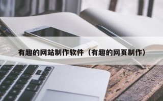黔西有趣的网站制作软件（有趣的网页制作）