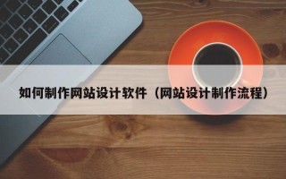 黔西如何制作网站设计软件（网站设计制作流程）